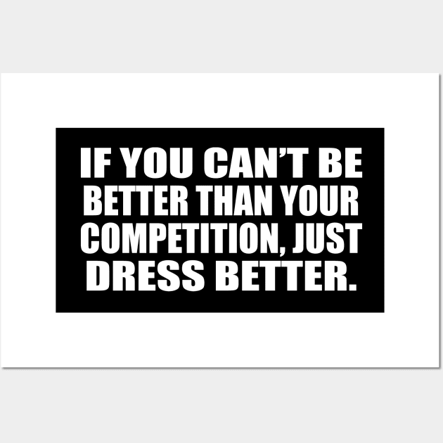 If you can’t be better than your competition, just dress better Wall Art by D1FF3R3NT